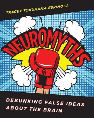 Neuromyths: Debunking False Ideas About The Brain by Tracey Tokuhama-Espinosa