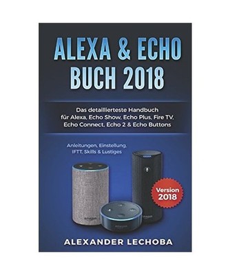 Amazon Echo Buch 2018:: Das detaillierteste Handbuch für Alexa, Echo Show, Echo