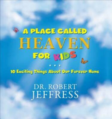 A Place Called Heaven for Kids: 10 Exciting Things about Our Forever Home - GOOD
