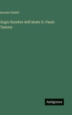 Elogio funebre dell'abate D. Paolo Flamma by Antonio Galatti (Italian) Hardcover