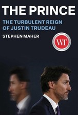 The Prince: The Turbulent Reign of Justin Trudeau by Stephen Maher Hardcover Boo