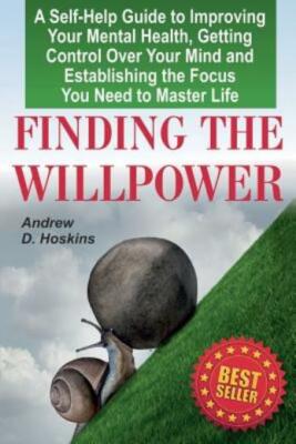 Finding The Willpower: A Self-Help Guide To Improving Your Mental Health, G...