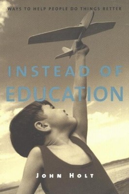 John Holt Instead of Education (Paperback)