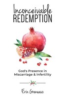 Inconceivable Redemption God's Presence In Miscarriage And Infertility Greneaux