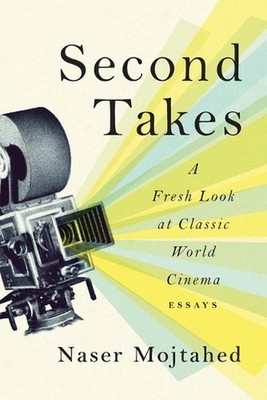 Second Takes: A Fresh Look at Classic World Cinema: Essays by Naser Mojtahed Pap
