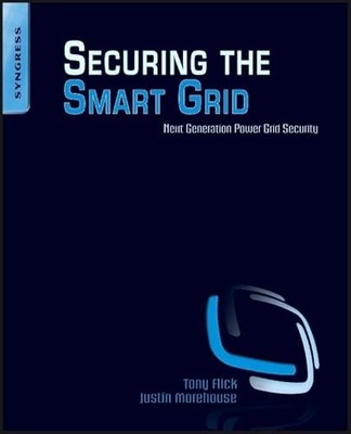 Securing the Smart Grid: Next Generation Power Grid Security by Tony Flick NEW