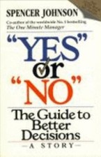 '''YES'' OR ''NO'': THE GUIDE TO BETTER DECISIONS' by Spencer Johnson