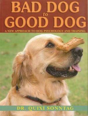 Bad Dog to Good Dog: A New Approach to Dog Psychology and Training - GOOD
