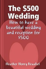 Heather Henry K The $500 Wedding: How to Have...