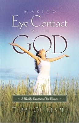 Making Eye Contact with God: A Weekly Devotional for Women by Terri Gillespie (E