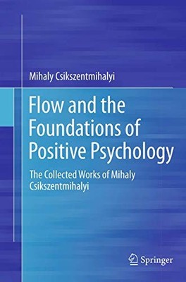 Flow and the Foundations of Positive Psychology: The Collected Works of Mihaly