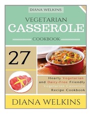 Vegetarian Casserole Cookbook: Hearty Vegetarian and Dairy-Free Friendly Cas...