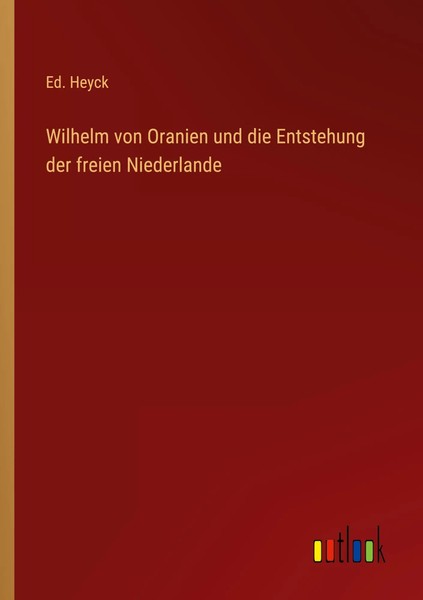 Wilhelm Von Oranien Und Die Entstehung Der Freien Niederlande Ed. Heyck Buch-image