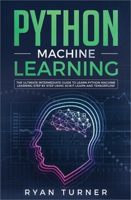 Python Machine Learning: The Ultimate Intermediate Guide to Learn Python Machine
