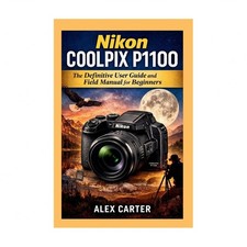 Nikon COOLPIX P1100: The Definitive User Guide and Field Manual for Beginners