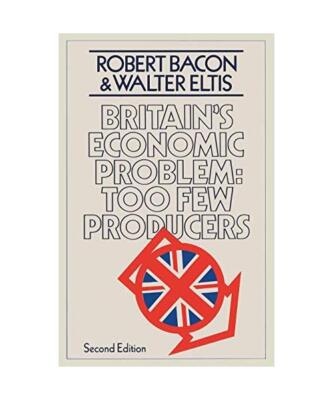 Britain's Economic Problem: Too Few Producers, Robert Bacon, W a Eltis