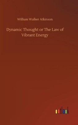 Dynamic Thought or The Law of Vibrant Energy by William Walker Atkinson Hardcove