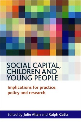 Social Capital, Children and Young People: Implications for Practice, Policy and