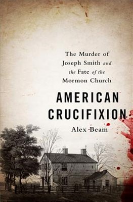 American Crucifixion : The Murder of Joseph Smith and the Fate of the Mormon ...