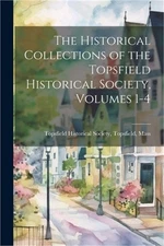 The Historical Collections of the Topsfield Historical Society, Volumes 1-4 (Pap