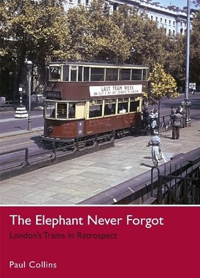 The Elephant Never Forgot: London's Trams in Retrospect,Paul Col