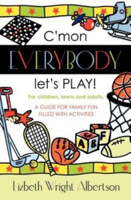 C'mon Everybody Let's Play! : A Guide for Family Fun, Filled With Activities,...