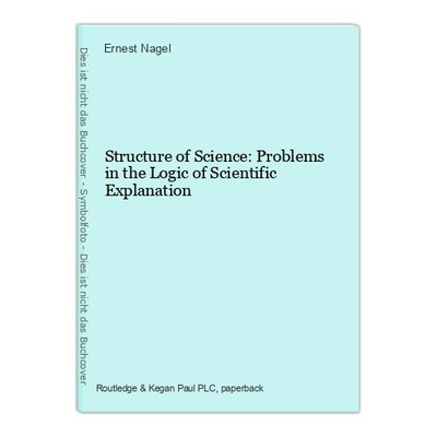 Structure of Science: Problems in the Logic of Scientific Explanation Nagel, Ern
