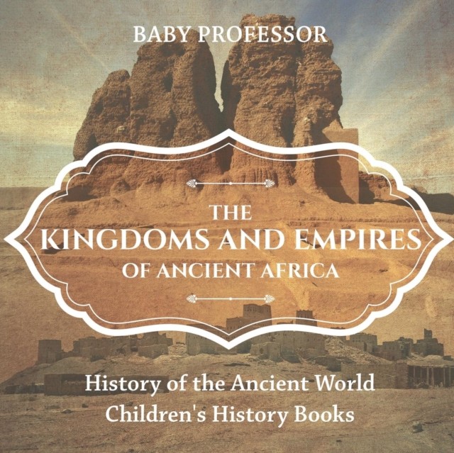 The Kingdoms and Empires of Ancient Africa -  by Baby Professor PAPERBACK