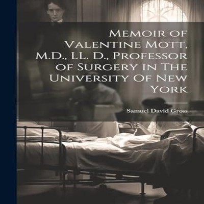 Memoir of Valentine Mott M.D. LL. D. Professor of Surgery in The