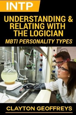 INTP: UNDERSTANDING & RELATING WITH THE LOGICIAN (MBTI By Clayton Geoffreys NEW