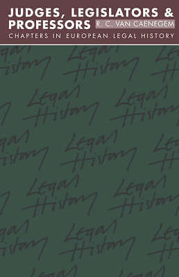 Judges, Legislators and Professors Chapters in European Legal History Caenegem