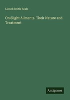 On Slight Ailments. Their Nature And Treatment Lionel Smith Beale