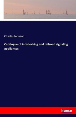 Catalogue of interlocking and railroad signaling appliances Charles Johnson