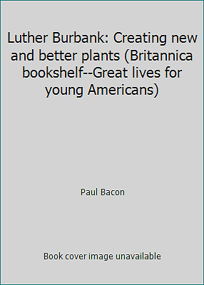 Luther Burbank: Creating new and better plants (Britannica bookshelf--Great...