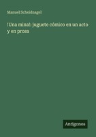 !Una Mina!: Juguete CóMico En Un Acto Y En Prosa Manuel Scheidnagel