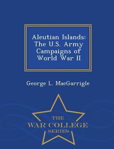 Aleutian Islands: The U.S. Army Campaigns of World War II - War College ...