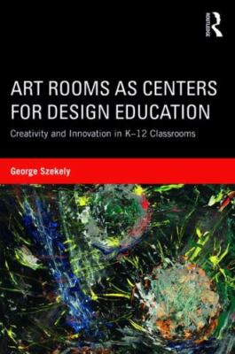 Art Rooms As Centers for Design Education : Creativity and Innovation in K-12...