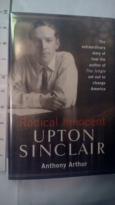 Radical Innocent: Upton Sinclair by Arthur