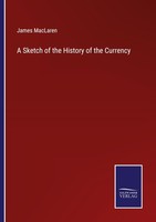 A Sketch Of The History Of The Currency James Maclaren