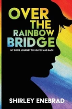 Over the Rainbow Bridge: My Son's Journey to Heaven and Back by Shirley Enebrad