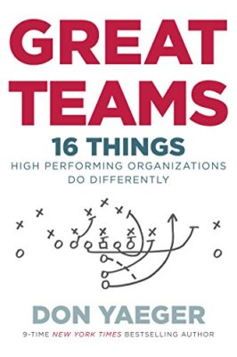 Great Teams: 16 Things High Performing Organizations Do Differently, Yaeger-,