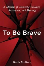 To Be Brave: A Memoir of Domestic Violence, Resistance, and Healing - GOOD
