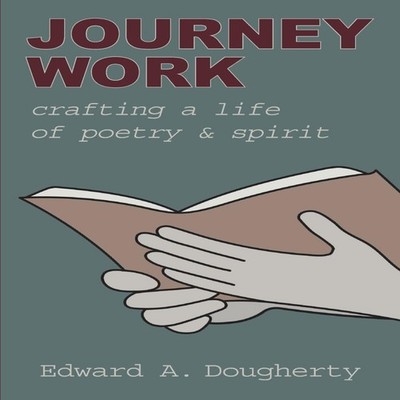 Journey Work Crafting a Life of Poetry and Spirit Dougherty Edwar