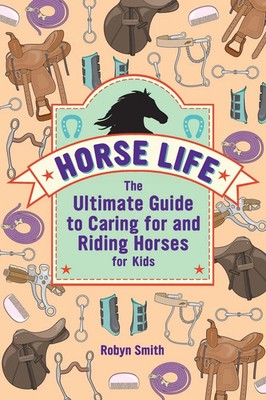 Horse Life The Ultimate Guide to Caring for and Riding Horses for Kids Smith