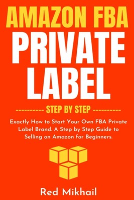Amazon FBA Private Label - Step by Step: Exactly How to Start Your Own FBA P...