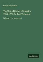 The United States Of America 1783-1830 In Two Volumes Edwin Erle Sparks