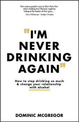 I'm Never Drinking Again: How to Stop Drinking So Much and Change Your Relations