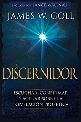 EL DISCERNIDOR: ESCUCHAR, CONFIRMAR Y ACTUAR SOBRE LA By James W Goll & Lance