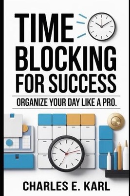 Time Blocking for Success: Organize Your Day Like a Pro by Charles E. Karl Paper