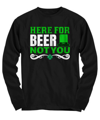 St Patricks Day Here for the beer shirt not you - Long Sleeve Tee